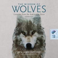The Wisdom of Wolves - Lessons from the Sawtooth Pack written by Jim and Jamie Dutcher performed by Traber Burns on Audio CD (Unabridged)